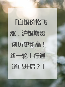 白银价格飞涨，沪银期货创历史新高！新一轮上行通道已开启？