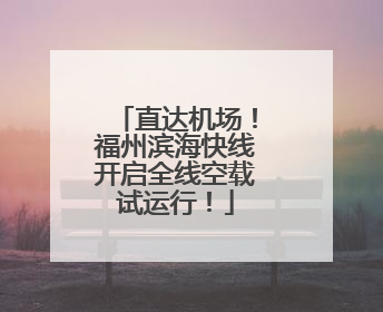 直达机场！福州滨海快线开启全线空载试运行！