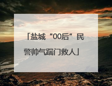 盐城“00后”民警帅气踹门救人