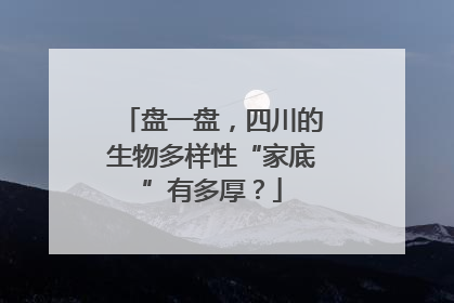 盘一盘,四川的生物多样性“家底”有多厚?