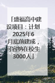 盛福高中建设项目：计划2025年6月底前建成，可容纳在校生3000人
