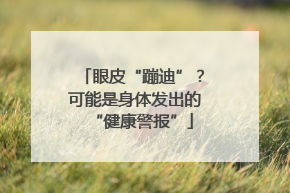 眼皮“蹦迪”？可能是身体发出的“健康警报”