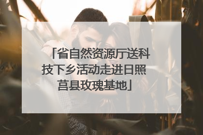 省自然资源厅送科技下乡活动走进日照莒县玫瑰基地