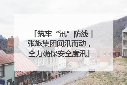 筑牢“汛”防线｜张旅集团闻汛而动，全力确保安全度汛