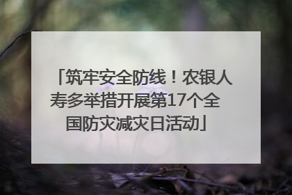 筑牢安全防线！农银人寿多举措开展第17个全国防灾减灾日活动