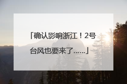 确认影响浙江！2号台风也要来了……