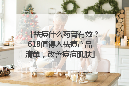 祛痘什么药膏有效？618值得入祛痘产品清单，改善痘痘肌肤