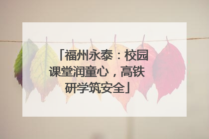 福州永泰：校园课堂润童心，高铁研学筑安全