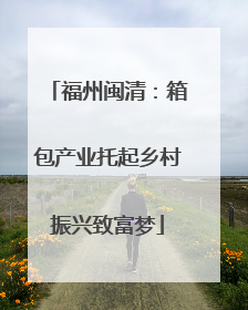 福州闽清：箱包产业托起乡村振兴致富梦