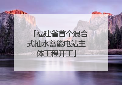 福建省首个混合式抽水蓄能电站主体工程开工