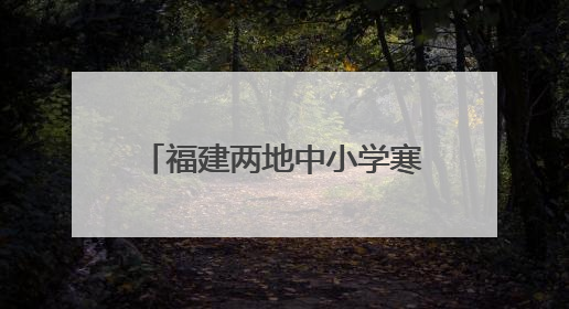 福建两地中小学寒暑假时间定了！