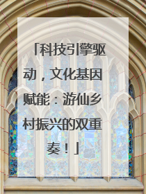 科技引擎驱动，文化基因赋能：游仙乡村振兴的双重奏！