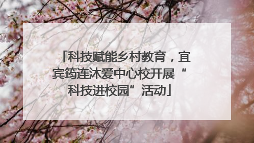 科技赋能乡村教育，宜宾筠连沐爱中心校开展“科技进校园”活动
