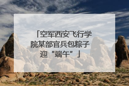 空军西安飞行学院某部官兵包粽子迎“端午”