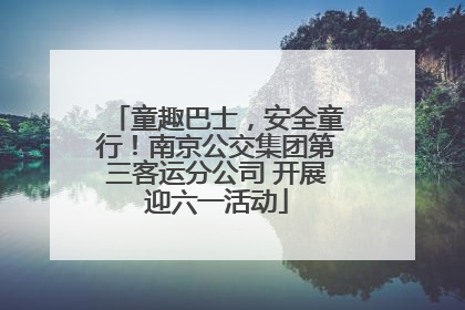 童趣巴士，安全童行！南京公交集团第三客运分公司 开展迎六一活动