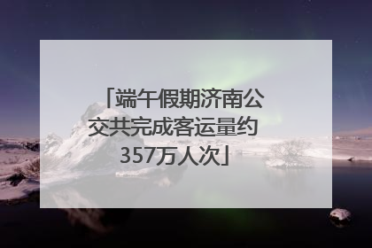 端午假期济南公交共完成客运量约357万人次