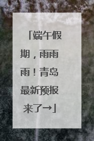 端午假期，雨雨雨！青岛最新预报来了→