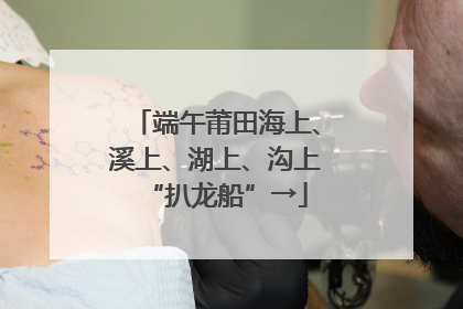 端午莆田海上、溪上、湖上、沟上“扒龙船”→