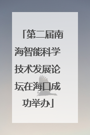 第二届南海智能科学技术发展论坛在海口成功举办