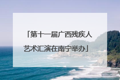 第十一届广西残疾人艺术汇演在南宁举办