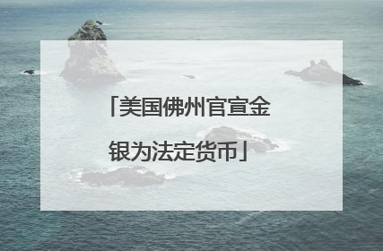 美国佛州官宣金银为法定货币