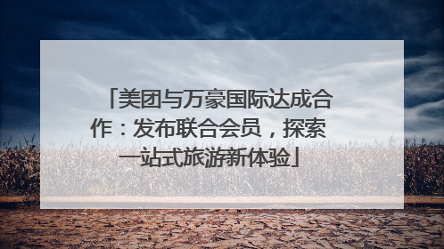 美团与万豪国际达成合作：发布联合会员，探索一站式旅游新体验
