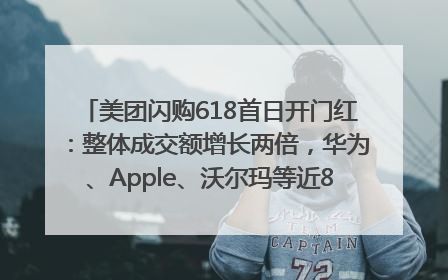 美团闪购618首日开门红：整体成交额增长两倍，华为、Apple、沃尔玛等近800个品牌翻倍增长