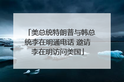 美总统特朗普与韩总统李在明通电话 邀请李在明访问美国