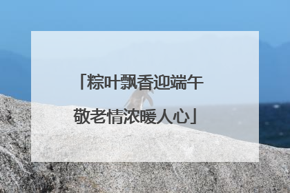 粽叶飘香迎端午 敬老情浓暖人心
