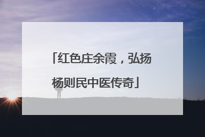 红色庄余霞，弘扬杨则民中医传奇