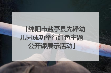 绵阳市盐亭县先锋幼儿园成功举行红色主题公开课展示活动
