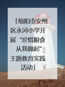 绵阳市安州区永河小学开展“珍惜粮食 从我做起”主题教育实践活动