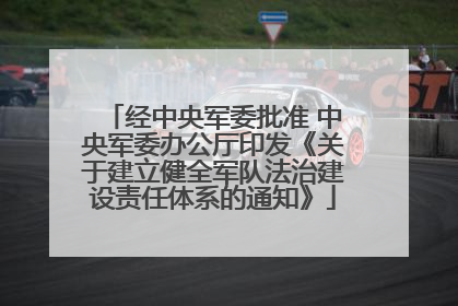 经中央军委批准 中央军委办公厅印发《关于建立健全军队法治建设责任体系的通知》