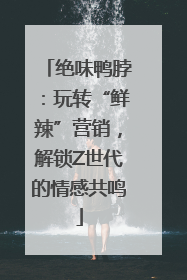 绝味鸭脖：玩转“鲜辣”营销，解锁Z世代的情感共鸣