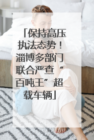 保持高压执法态势！淄博多部门联合严查“百吨王”超载车辆