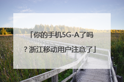 你的手机5G-A了吗？浙江移动用户注意了
