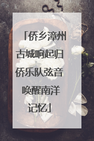 侨乡漳州古城响起归侨乐队弦音 唤醒南洋记忆