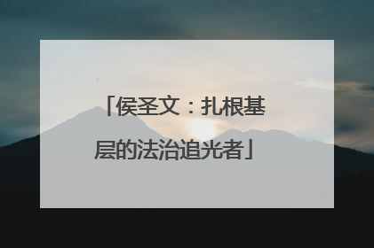侯圣文：扎根基层的法治追光者