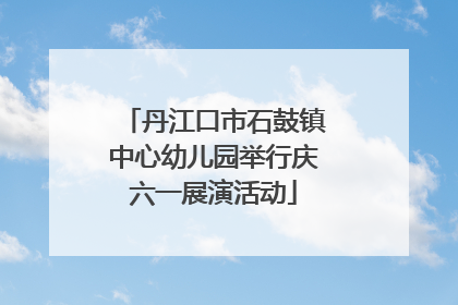 丹江口市石鼓镇中心幼儿园举行庆六一展演活动