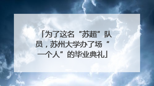 为了这名“苏超”队员，苏州大学办了场“一个人”的毕业典礼