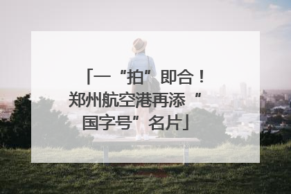 一“拍”即合！郑州航空港再添“国字号”名片