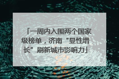 一周内入围两个国家级榜单，济南“显性增长”刷新城市影响力