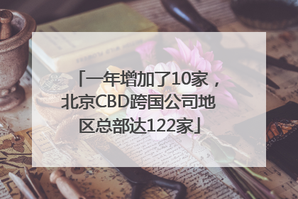 一年增加了10家，北京CBD跨国公司地区总部达122家