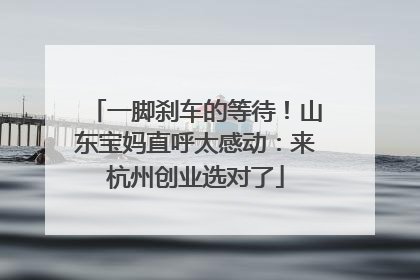 一脚刹车的等待！山东宝妈直呼太感动：来杭州创业选对了