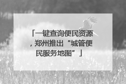 一键查询便民资源，郑州推出“城管便民服务地图”