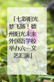 七彩阳光梦飞扬！德州阳光未来外国语学校举办六一文艺汇演