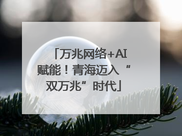 万兆网络+AI赋能！青海迈入“双万兆”时代