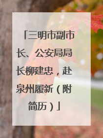 三明市副市长、公安局局长柳建忠，赴泉州履新（附简历）