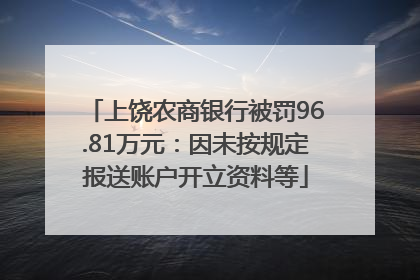 上饶农商银行被罚96.81万元：因未按规定报送账户开立资料等