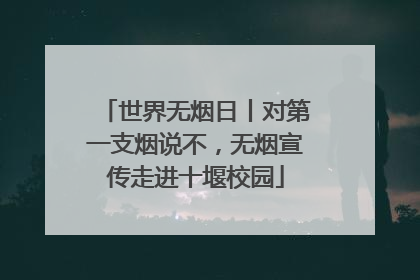 世界无烟日丨对第一支烟说不，无烟宣传走进十堰校园
